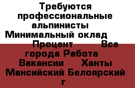 Требуются профессиональные альпинисты. › Минимальный оклад ­ 90 000 › Процент ­ 20 - Все города Работа » Вакансии   . Ханты-Мансийский,Белоярский г.